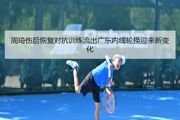 周琦伤后恢复对抗训练流出广东内线轮换迎来新变化